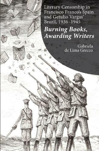 Literary Censorship in Francisco Franco's Spain and Getulio Vargas' Brazil, 1936-1945: Burning Books, Awarding Writers.