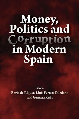 Money, Politics and Corruption in Modern Spain.