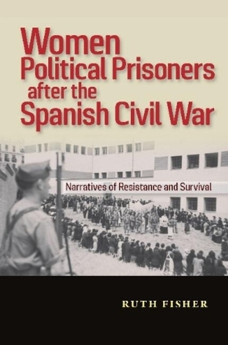 Women Political Prisoners after the Spanish Civil War: Narratives of Resistance and Survival.