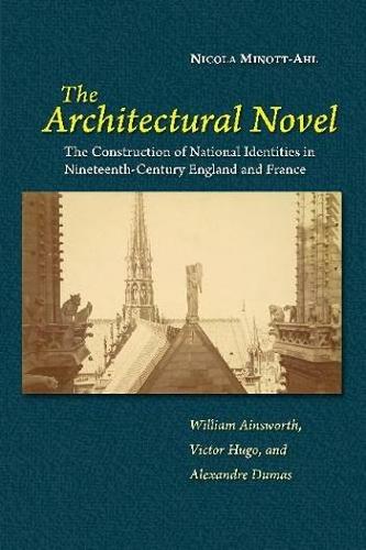 The Architectural Novel: The Construction of National Identities in Nineteenth-Century England and France: William Ainsworth, Victor Hugo, and Alexandre Dumas.