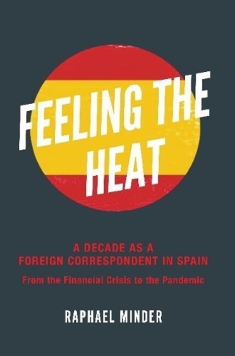 Feeling the Heat: A Decade as a Foreign Correspondent in Spain - From the Financial Crisis to the Pandemic.