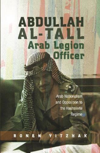 Abdullah al-Tall -- Arab Legion Officer: Arab Nationalism and Opposition to the Hashemite Regime.