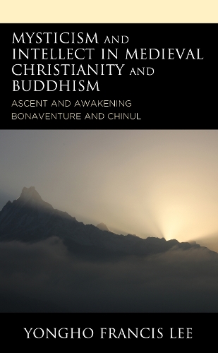 Mysticism and Intellect in Medieval Christianity and Buddhism: Ascent and Awakening in Bonaventure and Chinul.