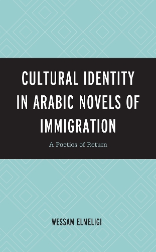 Cultural Identity in Arabic Novels of Immigration: A Poetics of Return.
