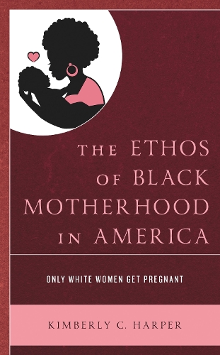 The Ethos of Black Motherhood in America: Only White Women Get Pregnant.