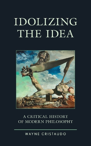 Idolizing the Idea: A Critical History of Modern Philosophy.