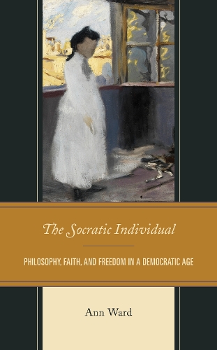 The Socratic Individual: Philosophy, Faith, and Freedom in a Democratic Age.