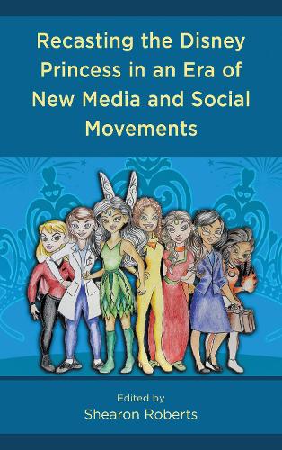 Recasting the Disney Princess in an Era of New Media and Social Movements.