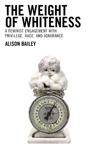 The Weight of Whiteness: A Feminist Engagement with Privilege, Race, and Ignorance.
