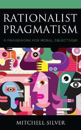 Rationalist Pragmatism: A Framework for Moral Objectivism.
