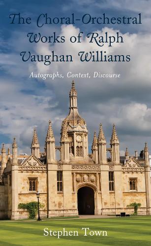 The Choral-Orchestral Works of Ralph Vaughan Williams: Autographs, Context, Discourse.