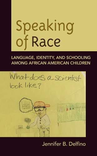 Speaking of Race: Language, Identity, and Schooling Among African American Children.