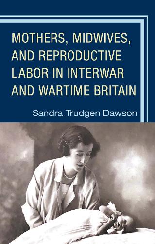 Mothers, Midwives, and Reproductive Labor in Interwar and Wartime Britain.