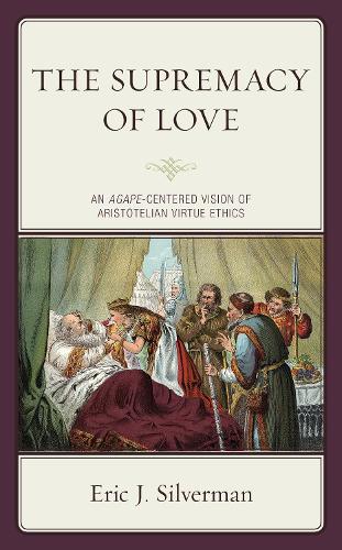 The Supremacy of Love: An Agape-Centered Vision of Aristotelian Virtue Ethics.