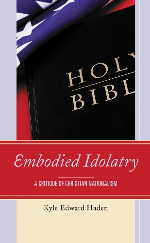 Embodied Idolatry: A Critique of Christian Nationalism.