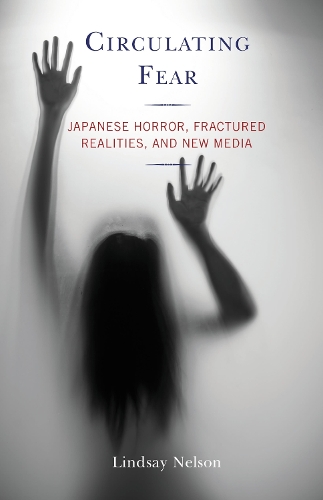 Circulating Fear: Japanese Horror, Fractured Realities, and New Media.