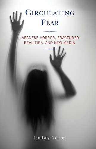 Circulating Fear: Japanese Horror, Fractured Realities, and New Media.