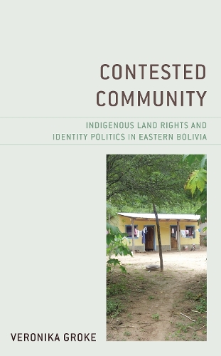 Contested Community: Indigenous Land Rights and Identity Politics in Eastern Bolivia.