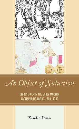 An Object of Seduction: Chinese Silk in the Early Modern Transpacific Trade, 1500-1700.