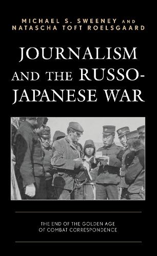 Journalism and the Russo-Japanese War: The End of the Golden Age of Combat Correspondence.