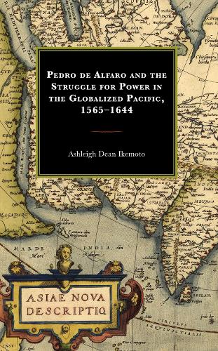 Pedro de Alfaro and the Struggle for Power in the Globalized Pacific, 1565-1644.