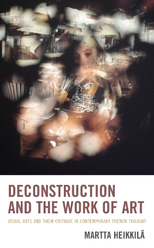 Deconstruction and the Work of Art: Visual Arts and Their Critique in Contemporary French Thought.