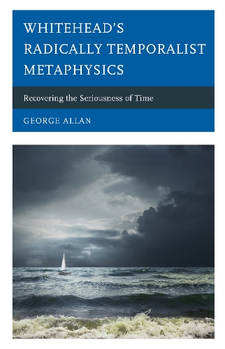 Whitehead's Radically Temporalist Metaphysics: Recovering the Seriousness of Time.