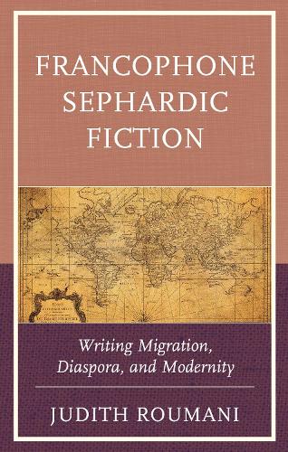 Francophone Sephardic Fiction: Writing Migration, Diaspora, and Modernity.