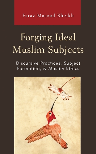 Forging Ideal Muslim Subjects: Discursive Practices, Subject Formation, & Muslim Ethics.