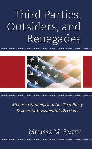 Third Parties, Outsiders, and Renegades: Modern Challenges to the Two-Party System in Presidential Elections.