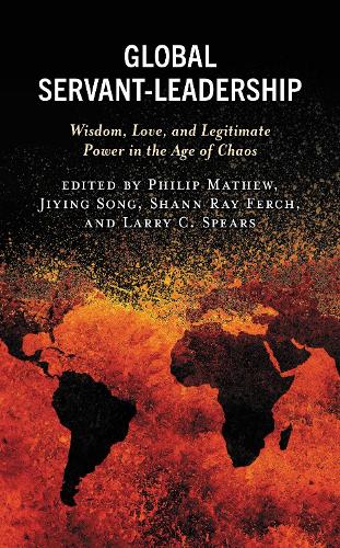 Global Servant-Leadership: Wisdom, Love, and Legitimate Power in the Age of Chaos.
