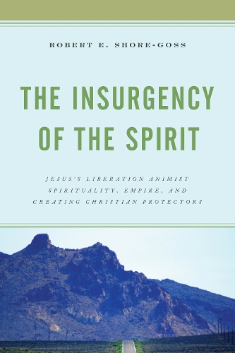 The Insurgency of the Spirit: Jesus's Liberation Animist Spirituality, Empire, and Creating Christian Protectors.