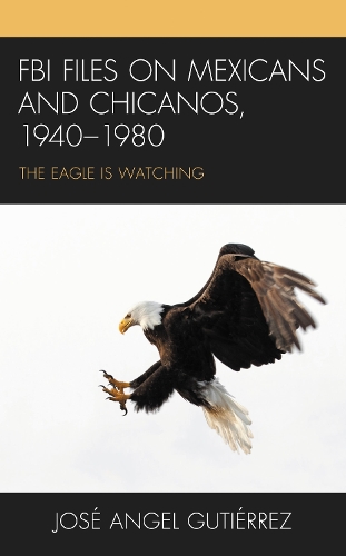 FBI Files on Mexicans and Chicanos, 1940-1980: The Eagle Is Watching.