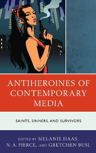 Antiheroines of Contemporary Media: Saints, Sinners, and Survivors.