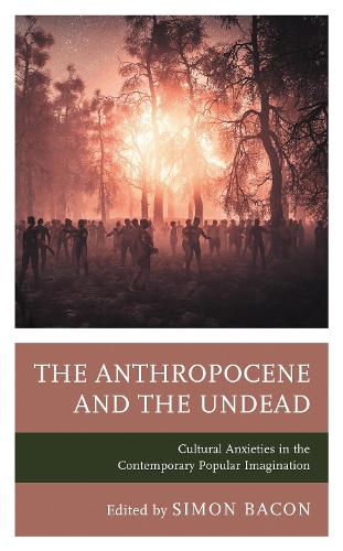 The Anthropocene and the Undead: Cultural Anxieties in the Contemporary Popular Imagination.