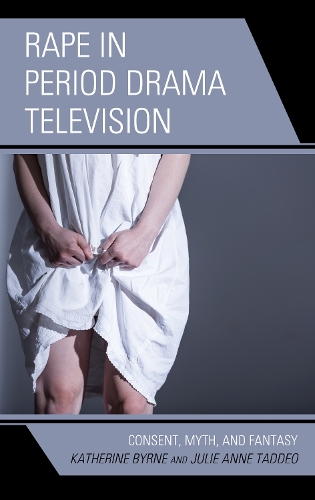 Rape in Period Drama Television: Consent, Myth, and Fantasy.