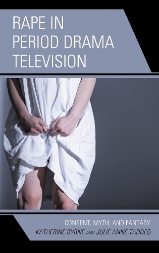 Rape in Period Drama Television: Consent, Myth, and Fantasy.