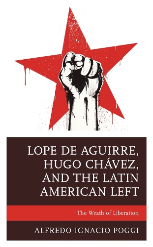 Lope de Aguirre, Hugo Chavez, and the Latin American Left: The Wrath of Liberation.