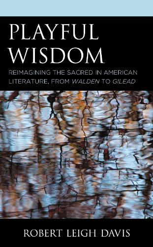 Playful Wisdom: Reimagining the Sacred in American Literature, from Walden to Gilead.