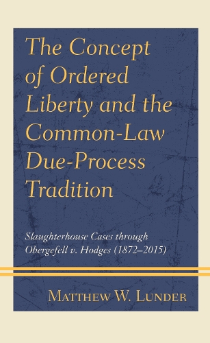 The Concept of Ordered Liberty and the Common-Law Due-Process Tradition: Slaughterhouse Cases through Obergefell v. Hodges (1872-2015).