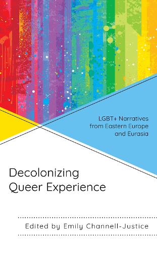 Decolonizing Queer Experience: LGBT+ Narratives from Eastern Europe and Eurasia.