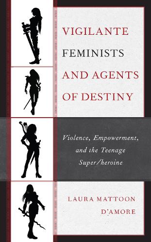 Vigilante Feminists and Agents of Destiny: Violence, Empowerment, and the Teenage Super/heroine.