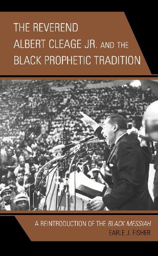 The Reverend Albert Cleage Jr. and the Black Prophetic Tradition: A Reintroduction of The Black Messiah.