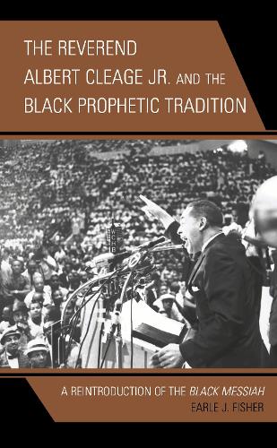 The Reverend Albert Cleage Jr. and the Black Prophetic Tradition: A Reintroduction of The Black Messiah.