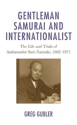 Gentleman Samurai and Internationalist: The Life and Trials of Ambassador Sato Naotake, 1882-1971.