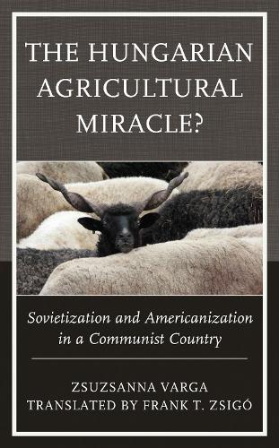 The Hungarian Agricultural Miracle?: Sovietization and Americanization in a Communist Country.