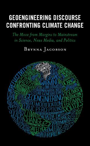 Geoengineering Discourse Confronting Climate Change: The Move from Margins to Mainstream in Science, News Media, and Politics.