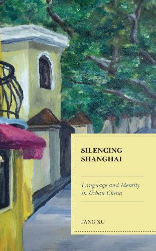 Silencing Shanghai: Language and Identity in Urban China.