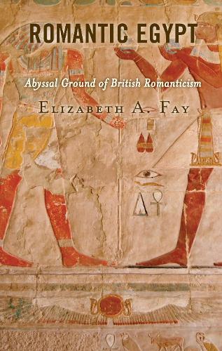 Romantic Egypt: Abyssal Ground of British Romanticism.