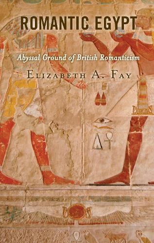 Romantic Egypt: Abyssal Ground of British Romanticism.